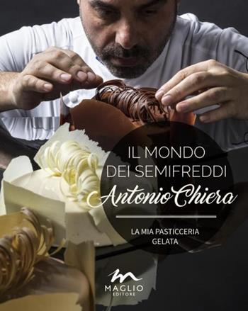 Il mondo dei semifreddi. La mia pasticceria gelata. Ediz. italiana e inglese - Antonio Chiera - Libro Maglio Editore 2016, Voci dal bazar | Libraccio.it