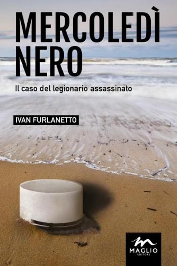 Mercoledì nero. Il caso del legionario assassinato - Ivan Furlanetto - Libro Maglio Editore 2016, I narratori | Libraccio.it