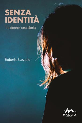 Senza identità. Tre donne, una storia - Roberto Casadio - Libro Maglio Editore 2018, I narratori | Libraccio.it