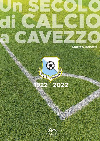 Un secolo di calcio a Cavezzo 1922-2022 - Matteo Benatti - Libro Maglio Editore 2022, Voci dal bazar | Libraccio.it