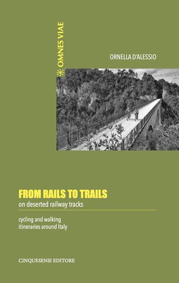 From rails to trails on deserted railway tracks. Cycling and walking itineraries around Italy - Ornella D'Alessio - Libro Cinquesensi 2022, Omnes viae | Libraccio.it
