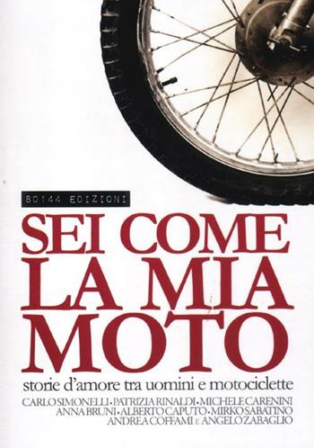 Sei come la mia moto. Storie d'amore tra uomini e motociclette  - Libro 80144 Edizioni 2012 | Libraccio.it