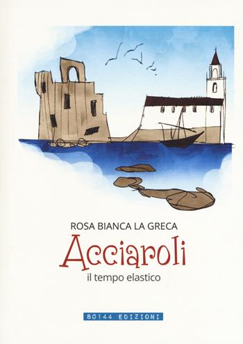 Acciaroli, il tempo elastico - Rosa Bianca La Greca - Libro 80144 Edizioni 2017 | Libraccio.it