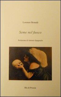Seme nel fuoco - Lorenzo Bonadè - Libro Blu di Prussia 2011, Unicum | Libraccio.it