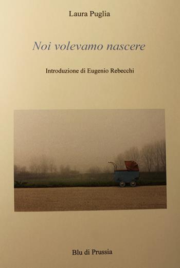 Noi volevamo nascere - Laura Puglia - Libro Blu di Prussia 2015, Unicum | Libraccio.it