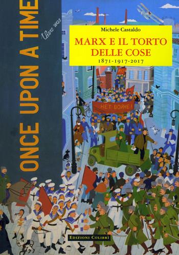 Marx e il torto delle cose. 1871-1917-2017 - Michele Castaldo - Libro Colibrì Edizioni 2017 | Libraccio.it
