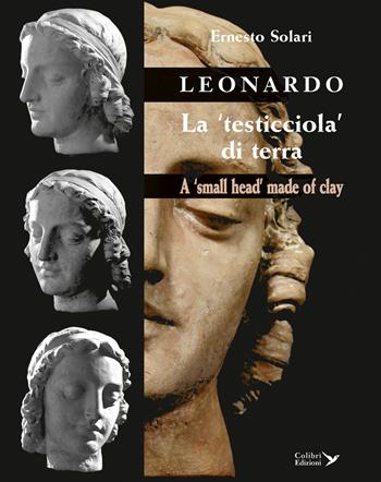 Leonardo. La «testicciola» di terra. A «small head» made of clay. Ediz. italiana e inglese - Ernesto Solari - Libro Colibrì Edizioni 2015 | Libraccio.it