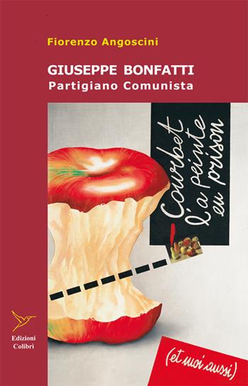 Giuseppe Bonfatti. Partigiano comunista - Fiorenzo Angoscini - Libro Colibrì Edizioni 2015 | Libraccio.it