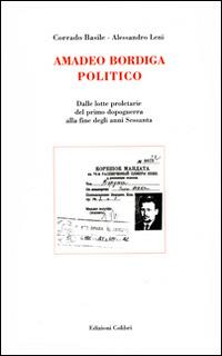 Amadeo Bordiga politico. Dalle lotte proletarie del primo dopoguerra alla fine degli anni Sessanta - Corrado Basile, Alessandro Leni - Libro Colibrì Edizioni 2015 | Libraccio.it