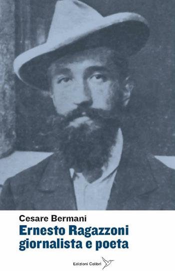 Ernesto Ragazzoni giornalista a poeta - Cesare Bremani - Libro Colibrì Edizioni 2016 | Libraccio.it
