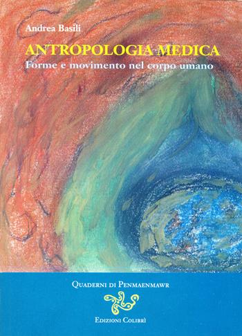 Antropologia medica. Forme e movimento nel corpo umano - Andrea Basili - Libro Colibrì Edizioni 2017, Quaderni di Penmaenmawr | Libraccio.it