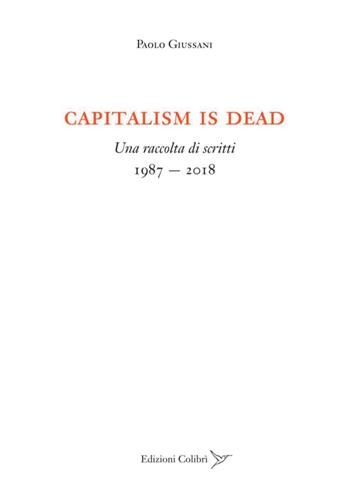 Capitalism is dead. Una raccolta di scritti (1987-2018) - Paolo Giussani - Libro Colibrì Edizioni 2023 | Libraccio.it