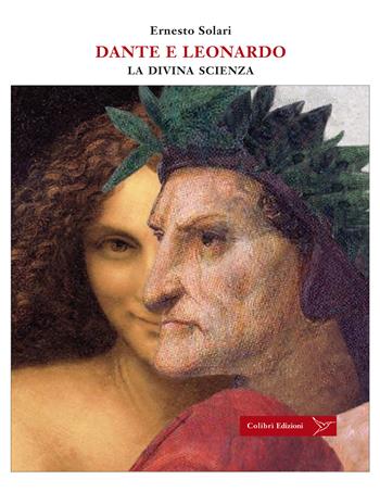 Dante e Leonardo. La divina scienza - Ernesto Solari - Libro Colibrì Edizioni 2021 | Libraccio.it