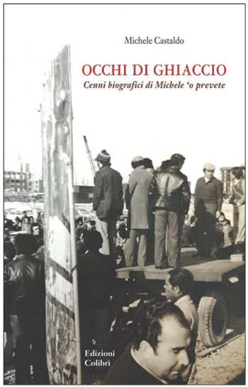 Occhi di ghiaccio. Cenni biografici di Michele 'O Prevete - Michele Castaldo - Libro Colibrì Edizioni 2024 | Libraccio.it