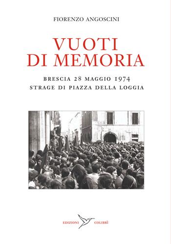 Vuoti di memoria. Brescia 28 maggio 1974 strage di Piazza della Loggia - Fiorenzo Angoscini - Libro Colibrì Edizioni 2025 | Libraccio.it