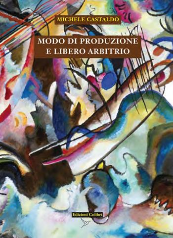 Modo di produzione e libero arbitrio - Michele Castaldo - Libro Colibrì Edizioni 2023 | Libraccio.it