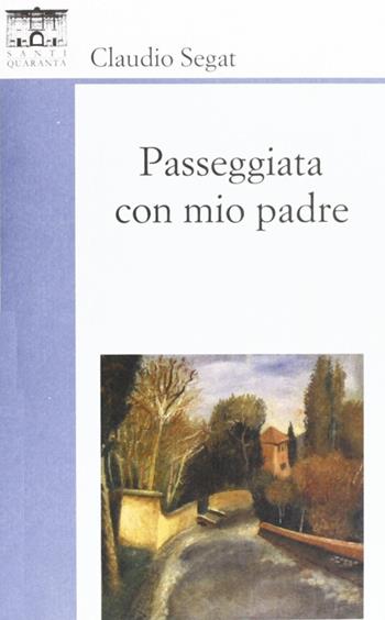 Passeggiata con mio padre - Claudio Segat - Libro Santi Quaranta 2011, Il rosone. Invenzione | Libraccio.it