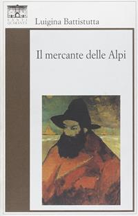 Il mercante delle Alpi - Luigina Battistutta - Libro Santi Quaranta 2011 | Libraccio.it