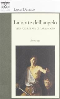 La notte dell'angelo. Vita scellerata di Caravaggio - Luca Desiato - Libro Santi Quaranta 2011 | Libraccio.it