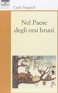 Nel paese degli orsi bruni - Carlo Scagnol - Libro Santi Quaranta 2014, Il rosone. Invenzione | Libraccio.it