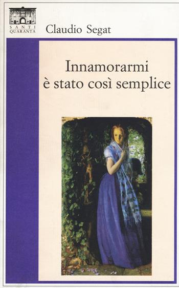 Innamorarmi è stato così semplice - Claudio Segat - Libro Santi Quaranta 2014, Il rosone. Invenzione | Libraccio.it