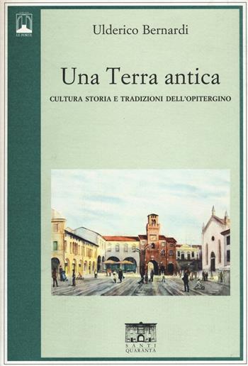 Una terra antica. Cultura storia e tradizioni dell'opitergino - Ulderico Bernardi - Libro Santi Quaranta 2015, Le porte | Libraccio.it