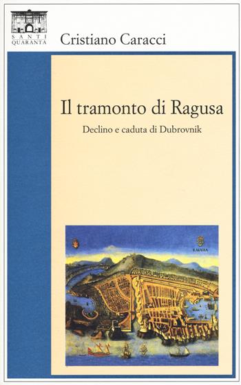 Il tramonto di Ragusa. Declino a caduta di Dubrovnik - Cristiano Caracci - Libro Santi Quaranta 2015, Il rosone. Invenzione | Libraccio.it