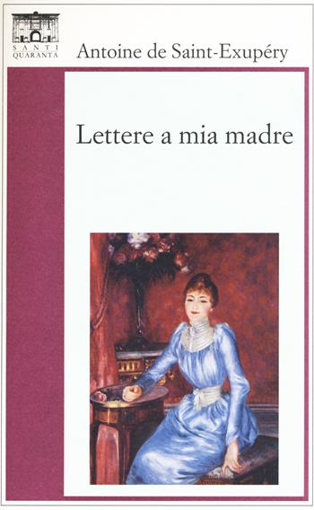 Lettere a mia madre - Antoine de Saint-Exupéry - Libro Santi Quaranta 2015, Il rosone. Invenzione | Libraccio.it