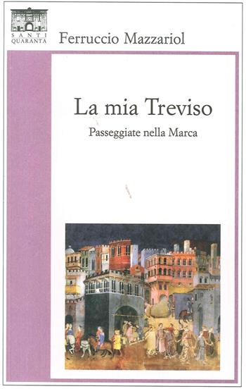 La mia Treviso. Passeggiate nella Marca - Ferruccio Mazzariol - Libro Santi Quaranta 2016 | Libraccio.it