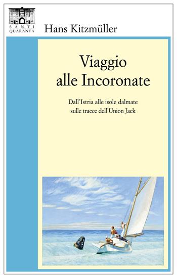 Viaggio alle Incoronate. Dall'Istria alle isole dalmate sulle tracce dell'Union Jack - Hans Kitzmüller - Libro Santi Quaranta 2022 | Libraccio.it