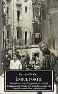 Insultorio. Breviario di scurrili espressività lessicali, insegnamenti per chi non ama il prossimo suo. Testo tarantino e italiano - Claudio De Cuia - Libro Edita Casa Editrice & Libraria 2010, Tradizioni & folklore | Libraccio.it