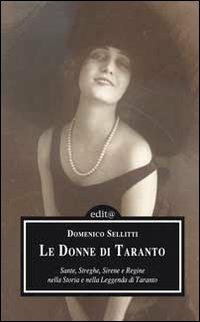 Le donne di Taranto. Sante, streghe, sirene e regine nella storia e nella leggenda di Taranto - Domenico Sellitti - Libro Edita Casa Editrice & Libraria 2009 | Libraccio.it