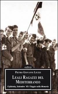 Leali ragazzi del Mediterraneo. Cefalonia, settembre 1943: viaggio nella memoria - Pietro Giovanni Liuzzi - Libro Edita Casa Editrice & Libraria 2007, Storia locale | Libraccio.it