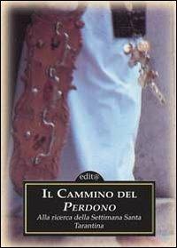 Il cammino del perdono. Alla ricerca della Settimana santa tarantina  - Libro Edita Casa Editrice & Libraria 2007, Tradizioni & folklore | Libraccio.it