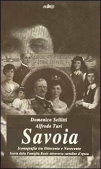 Savoia. Iconografia tra Ottocento e Novecento. Storia della famiglia reale attraverso cartoline d'epoca - Domenico Sellitti, Alfredo Turi - Libro Edita Casa Editrice & Libraria 2003, Illustrati | Libraccio.it