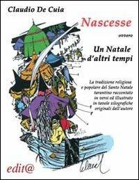 Nascesse ovvero un Natale d'altri tempi. La tradzione religiosa e popolare del Santo Natale a Taranto raccontato in versi ed illustrato... - Claudio De Cuia - Libro Edita Casa Editrice & Libraria 2013, Le centurie | Libraccio.it