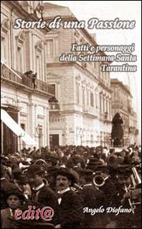 Storie di una passione. Fatti e personaggi della settimana santa tarantina - Angelo Diofano - Libro Edita Casa Editrice & Libraria 2014, Tradizioni & folklore | Libraccio.it