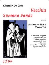 Vecchia Sumana Sande. Settimana Santa tarantina. La tradizione religiosa e popolare dei riti pasquali tarantini raccontata in versi ed illustrata con grafiche...