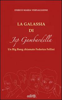 La galassia di Jep Gambardella. Un Big Bang chiamato Federico Fellini - Enrico M. Vernaglione - Libro Edita Casa Editrice & Libraria 2014, Studi e approfondimenti scientifici | Libraccio.it