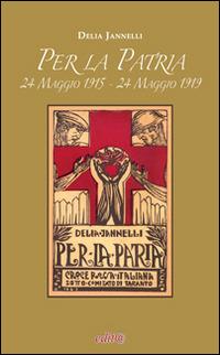 Per la patria. 24 maggio 1915-24 maggio 1919 - Delia Jannelli - Libro Edita Casa Editrice & Libraria 2014, Clio. La storia in biblioteca | Libraccio.it