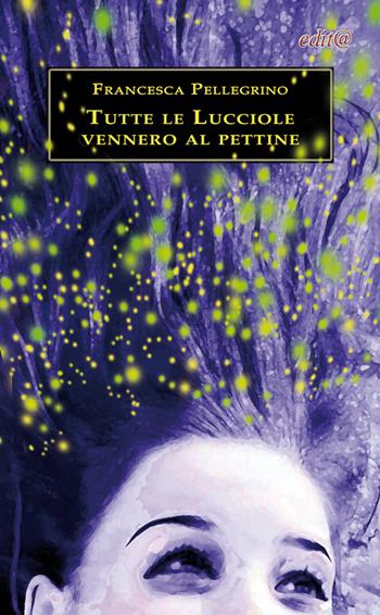 Tutte le lucciole vennero al pettine - Francesca Pellegrino - Libro Edita Casa Editrice & Libraria 2015, Chicchi del melograno | Libraccio.it
