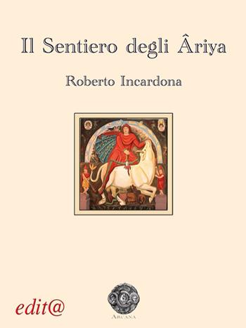 Il sentiero degli Âriya - Roberto Incardona - Libro Edita Casa Editrice & Libraria 2015, Arcana | Libraccio.it