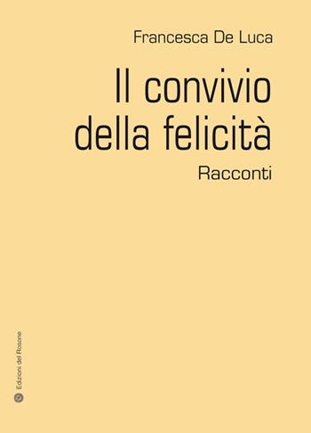Il convivio della felicità - Francesca De Luca - Libro Edizioni del Rosone 2014, Romanzi e racconti | Libraccio.it