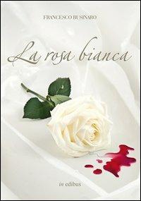 La rosa bianca - Francesco Businaro - Libro in edibus 2013, Narrativa | Libraccio.it