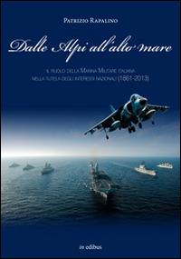 Dalle Alpi all'alto mare. Il ruolo della marina militare italiana nella tutela degli interessi nazionali (1861-2013) - Patrizio Rapalino - Libro in edibus 2014, Navalia | Libraccio.it