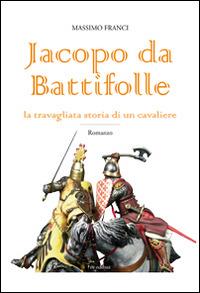 Jacopo da Battifolle. La travagliata storia di un cavaliere - Massimo Franci - Libro in edibus 2014, Narrativa | Libraccio.it