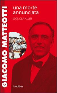 Giacomo Matteotti. Una morte annunciata - Gigliola Alvisi - Libro in edibus 2014, Passaggi a Nord-Est | Libraccio.it