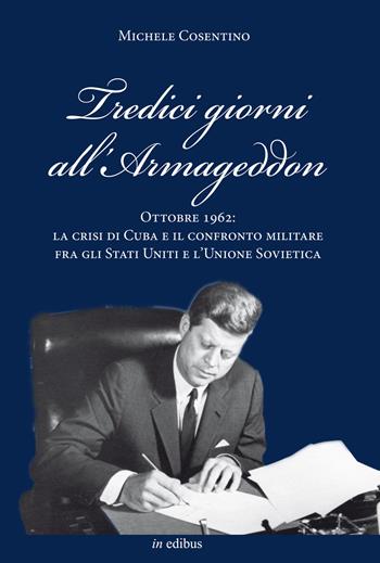 Tredici giorni all'Armageddon. Ottobre 1962: la crisi di Cuba e il confronto militare fra gli Stati Uniti e l'Unione Sovietica - Michele Cosentino - Libro in edibus 2015, Navalia | Libraccio.it