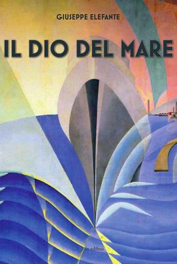 Il Dio del mare - Giuseppe Elefante D'Agnano - Libro in edibus 2017, Narrativa | Libraccio.it
