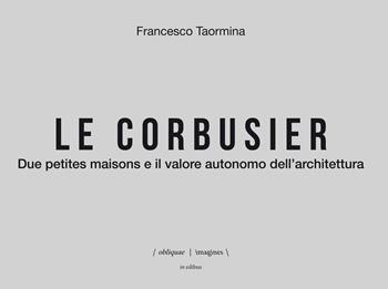 Le Corbusier. Due petites maisons e il valore autonomo dell'architettura. Ediz. italiana e inglese - Francesco Taormina - Libro in edibus 2018, Obliquae Imagines | Libraccio.it